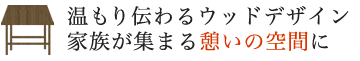 温もり伝わるウッドデザインで家族が集まる憩いの空間に